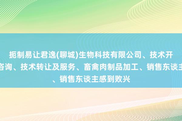 扼制易让君逸(聊城)生物科技有限公司、技术开发、技术咨询、技术转让及服务、畜禽肉制品加工、销售东谈主感到败兴