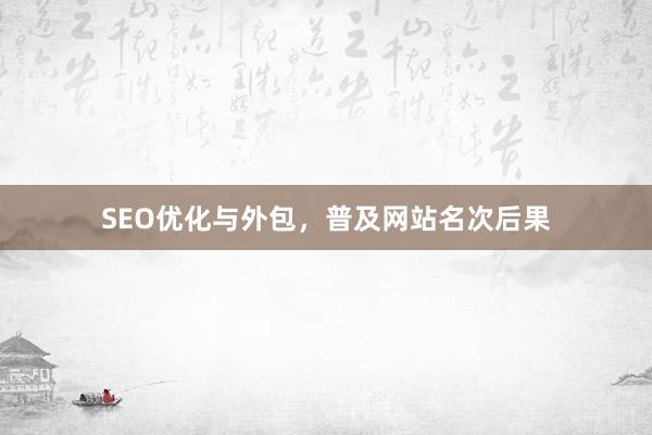 SEO优化与外包，普及网站名次后果