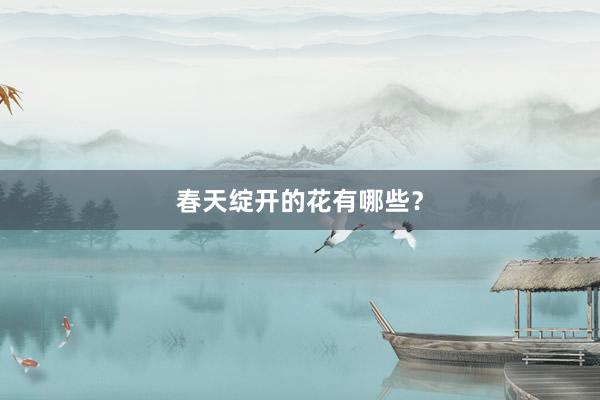 春天绽开的花有哪些？